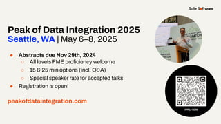 Peak of Data Integration 2025
Seattle, WA | May 6–8, 2025
● Abstracts due Nov 29th, 2024
○ All levels FME proﬁciency welcome
○ 15 & 25 min options (incl. Q&A)
○ Special speaker rate for accepted talks
● Registration is open!
peakofdataintegration.com
 