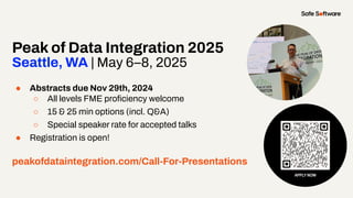 Peak of Data Integration 2025
Seattle, WA | May 6–8, 2025
● Abstracts due Nov 29th, 2024
○ All levels FME proﬁciency welcome
○ 15 & 25 min options (incl. Q&A)
○ Special speaker rate for accepted talks
● Registration is open!
peakofdataintegration.com/Call-For-Presentations
 