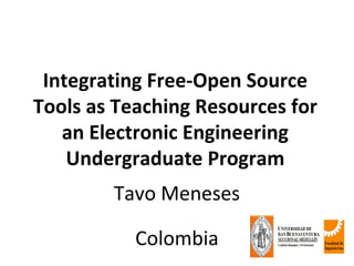 Integrating Free-Open Source
Tools as Teaching Resources for
   an Electronic Engineering
    Undergraduate Program
        Tavo Meneses

           Colombia
 