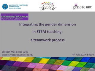 Integrating the gender dimension
in STEM teaching:
a teamwork process
4th July 2019, Bilbao
Elisabet Mas de les Valls
elisabet.masdelesvalls@upc.edu
 