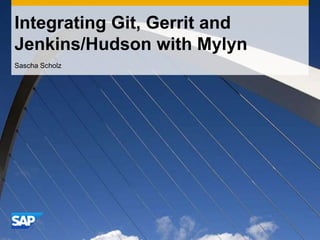Integrating Git, Gerrit and Jenkins/Hudson with Mylyn Sascha Scholz 