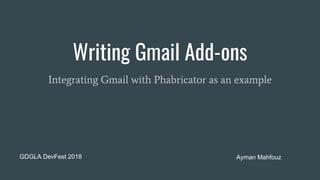 Writing Gmail Add-ons
Integrating Gmail with Phabricator as an example
GDGLA DevFest 2018 Ayman Mahfouz
 