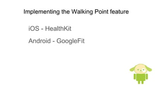 Implementing the Walking Point feature
iOS - HealthKit
Android - GoogleFit
 