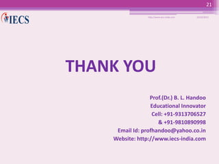 21
http://www.iecs-india.com

10/25/2013

THANK YOU
Prof.(Dr.) B. L. Handoo
Educational Innovator
Cell: +91-9313706527
& +91-9810890998
Email Id: profhandoo@yahoo.co.in
Website: http://www.iecs-india.com

 