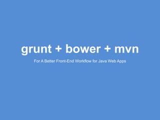 grunt + bower + mvn
For A Better Front-End Workflow for Java Web Apps
 