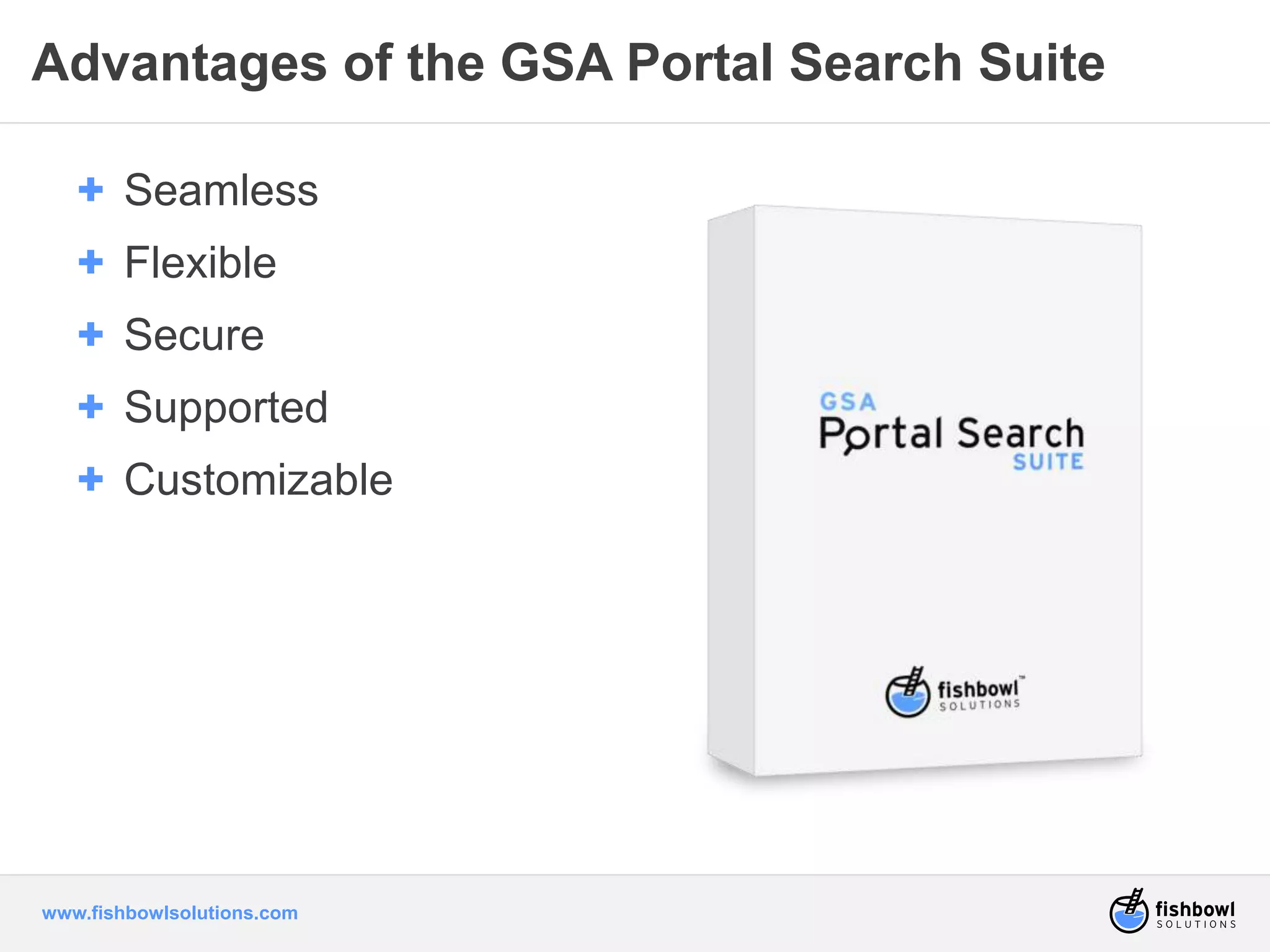 Advantages of the GSA Portal Search Suite 
+ Seamless 
+ Flexible 
+ Secure 
+ Supported 
+ Customizable 
www.fishbowlsolutions.com 
 
