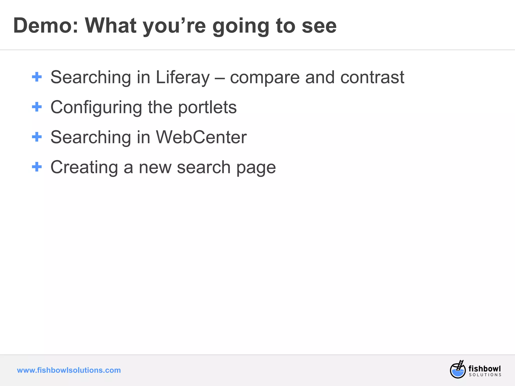 Demo: What you’re going to see 
+ Searching in Liferay – compare and contrast 
+ Configuring the portlets 
+ Searching in WebCenter 
+ Creating a new search page 
www.fishbowlsolutions.com 
 