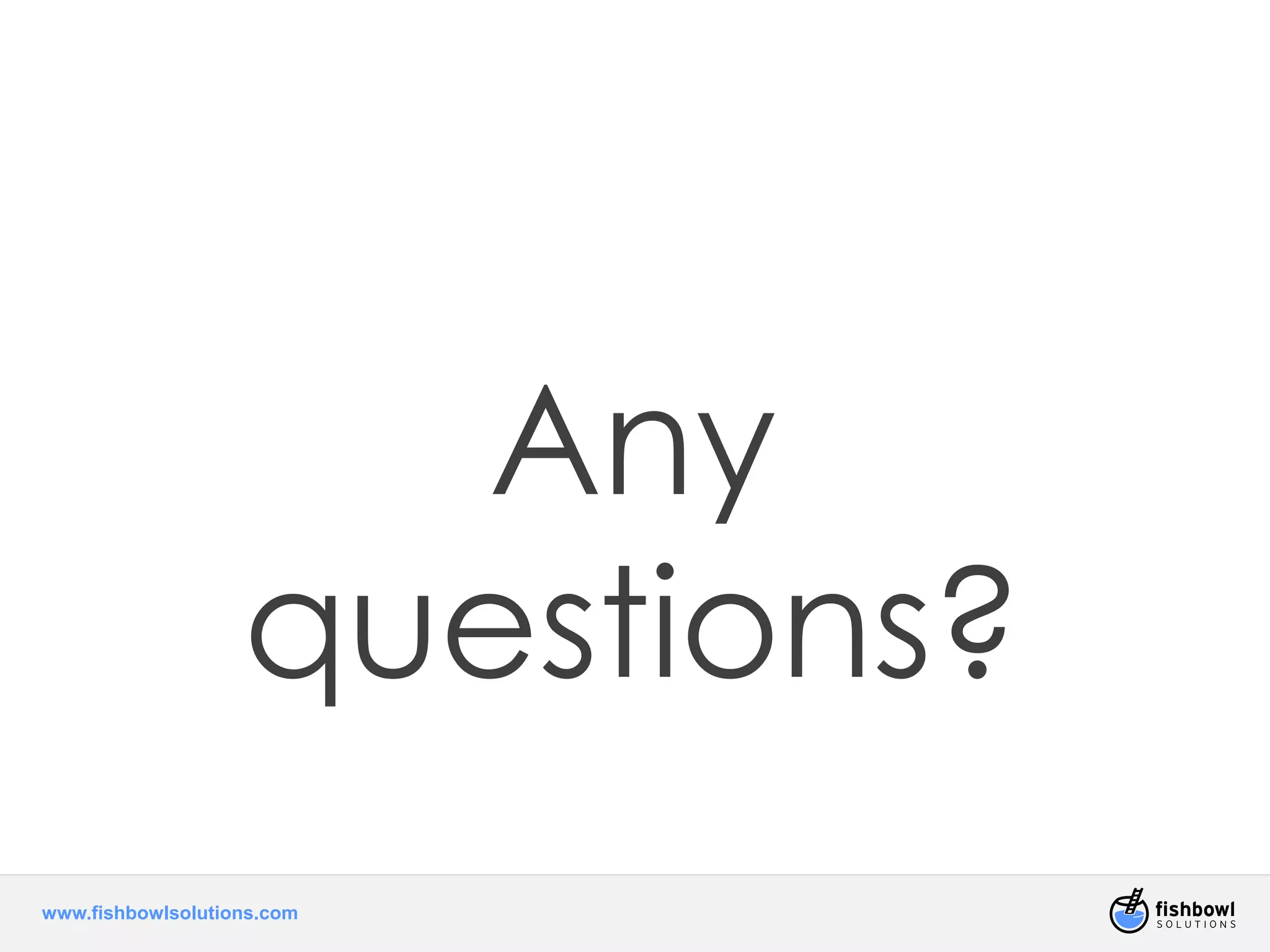 www.fishbowlsolutions.com 
Any 
questions? 
 