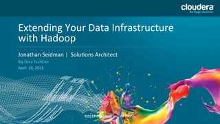Extending Your Data InfrastructurePUBLICLY
                                DO NOT USE
    with Hadoop                  PRIOR TO 10/23/12
    Headline Goes Here
    Jonathan Seidman | Solutions Architect
    Speaker Name or Subhead Goes Here
    Big Data TechCon
    April 10, 2013




                             ©2013 Cloudera, Inc. All Rights
1
                                      Reserved.
 