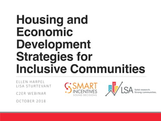 Housing and
Economic
Development
Strategies for
Inclusive Communities
ELLEN HARPEL
LISA STURTEVANT
C2ER WEBINAR
OCTOBER 2018

 