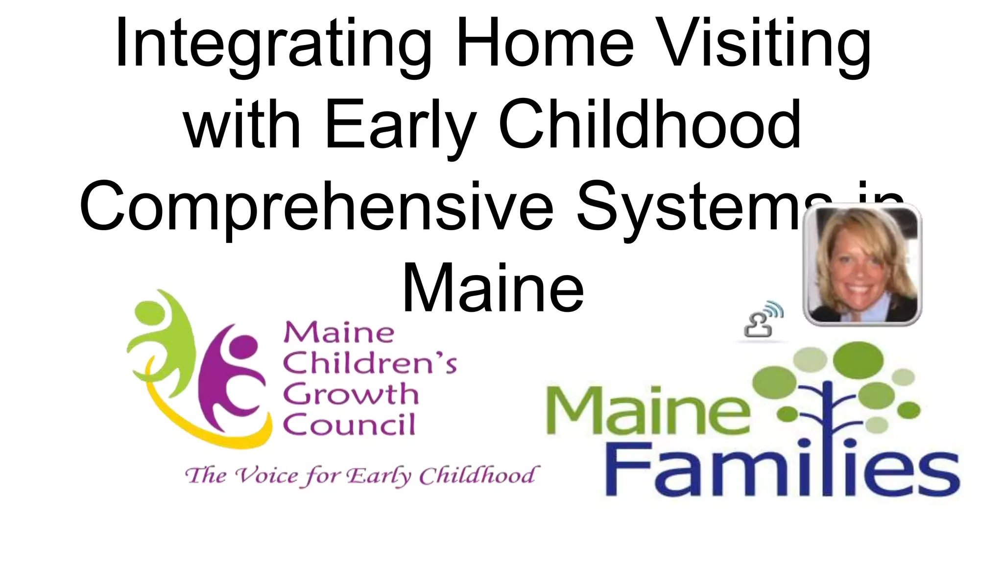 Integrating Home Visiting
    with Early Childhood
Comprehensive Systems in
           Maine
 