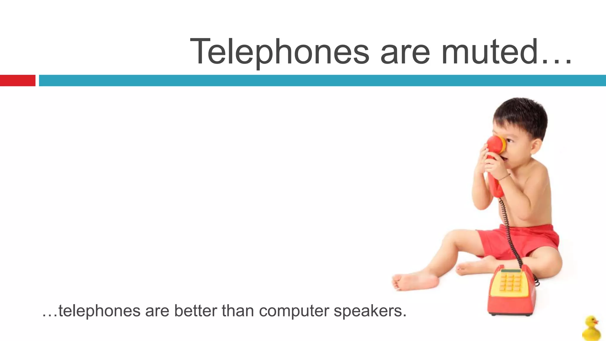 Telephones are muted…




…telephones are better than computer speakers.
 