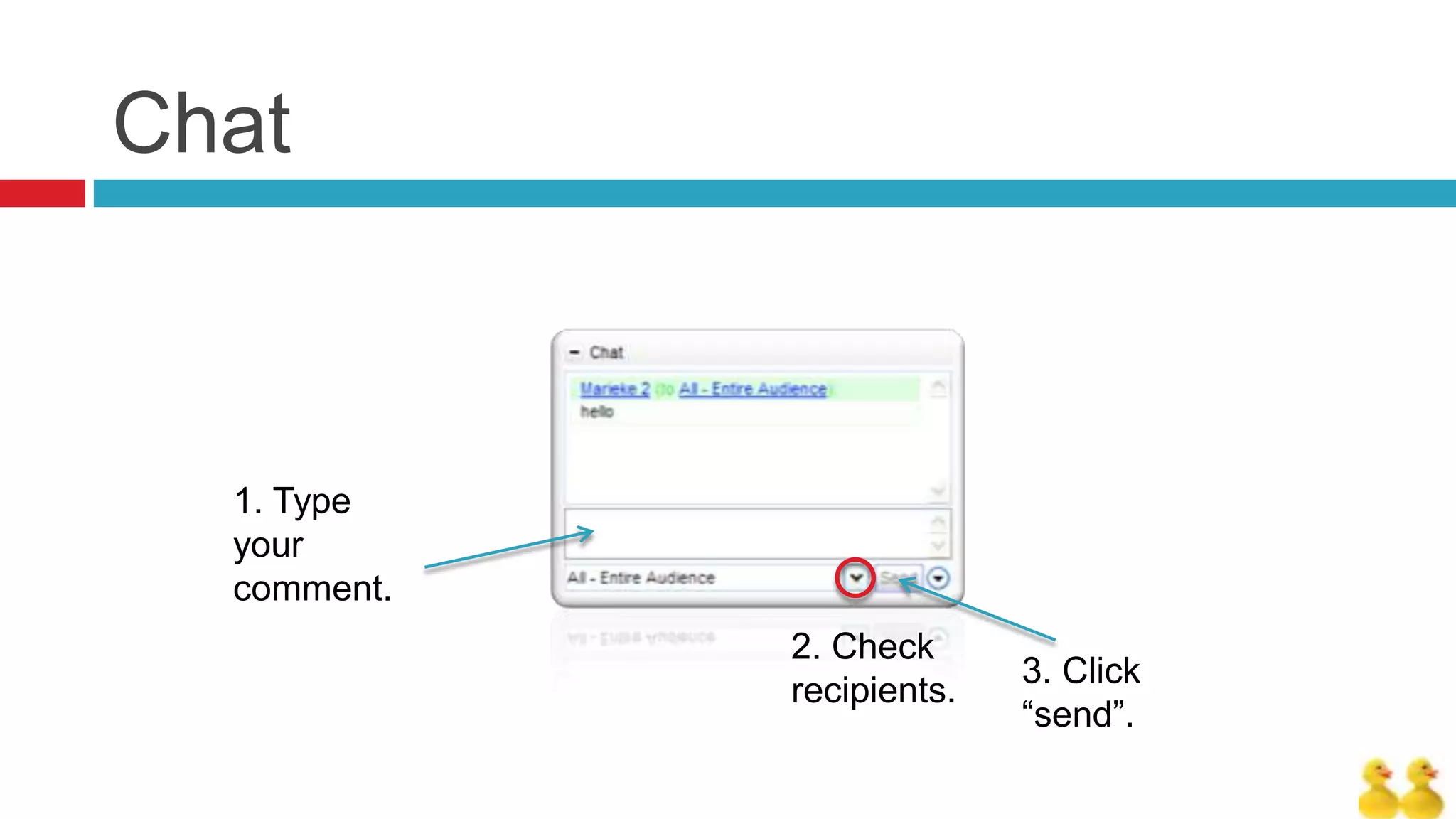 Chat



  1. Type
  your
  comment.
             2. Check
                           3. Click
             recipients.
                           “send”.
 
