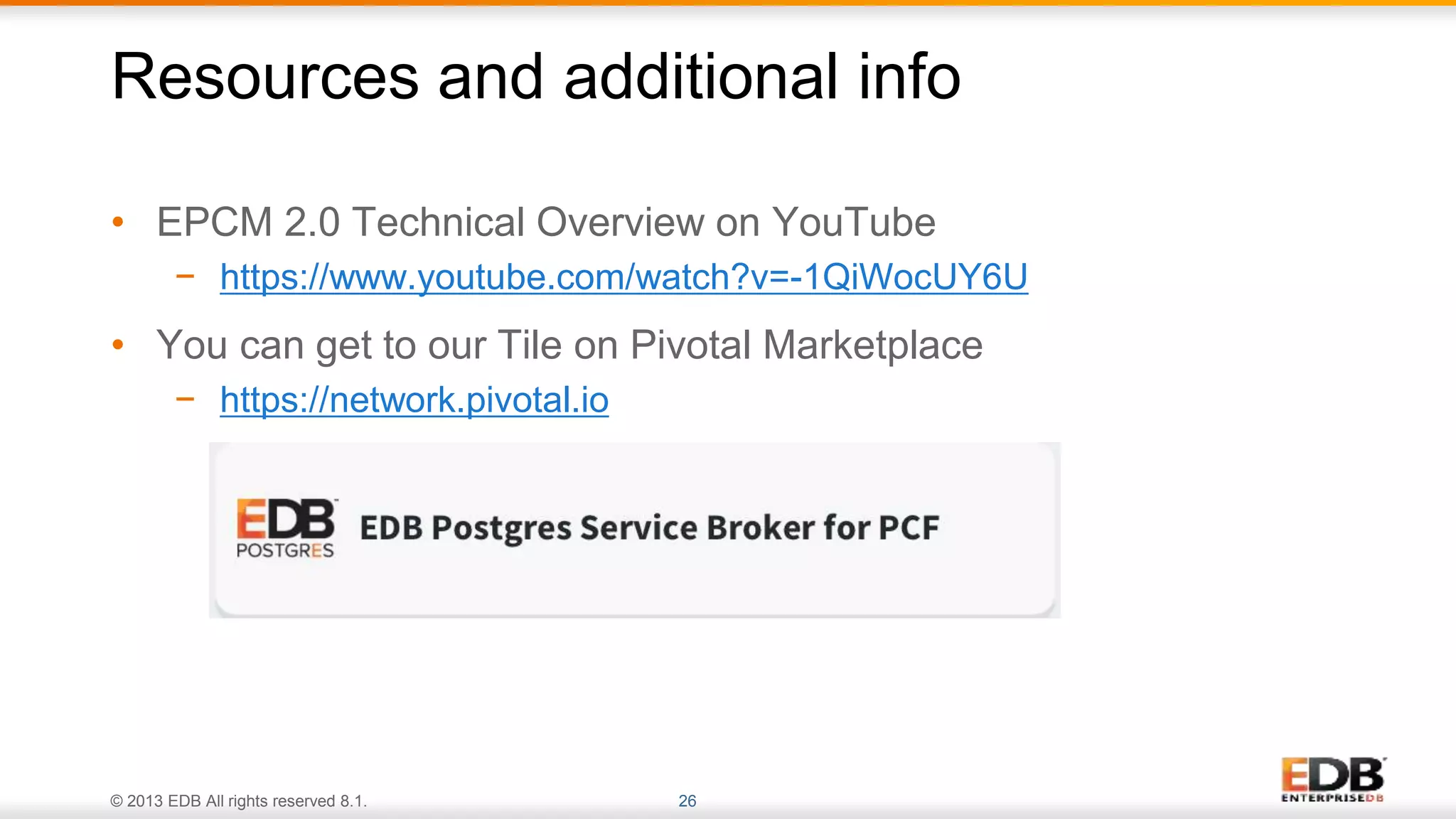 © 2013 EDB All rights reserved 8.1. 26
• EPCM 2.0 Technical Overview on YouTube
− https://www.youtube.com/watch?v=-1QiWocUY6U
• You can get to our Tile on Pivotal Marketplace
− https://network.pivotal.io
Resources and additional info
 