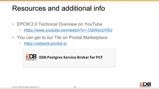 © 2013 EDB All rights reserved 8.1. 26
• EPCM 2.0 Technical Overview on YouTube
− https://www.youtube.com/watch?v=-1QiWocUY6U
• You can get to our Tile on Pivotal Marketplace
− https://network.pivotal.io
Resources and additional info
 