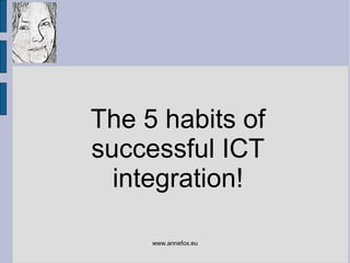 www.annefox.eu
The 5 habits of
successful ICT
integration!
 