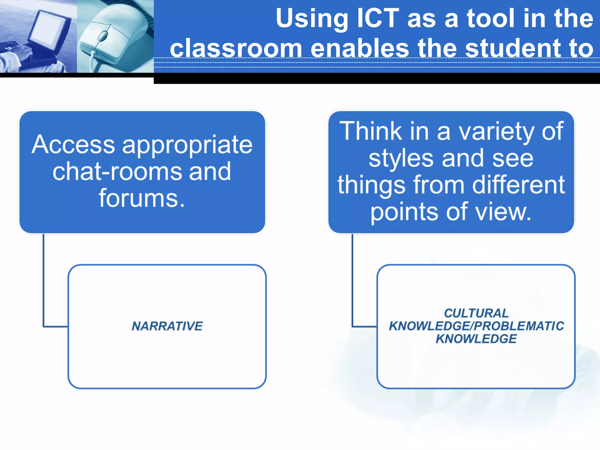 Using ICT as a tool in the classroom enables the student to 