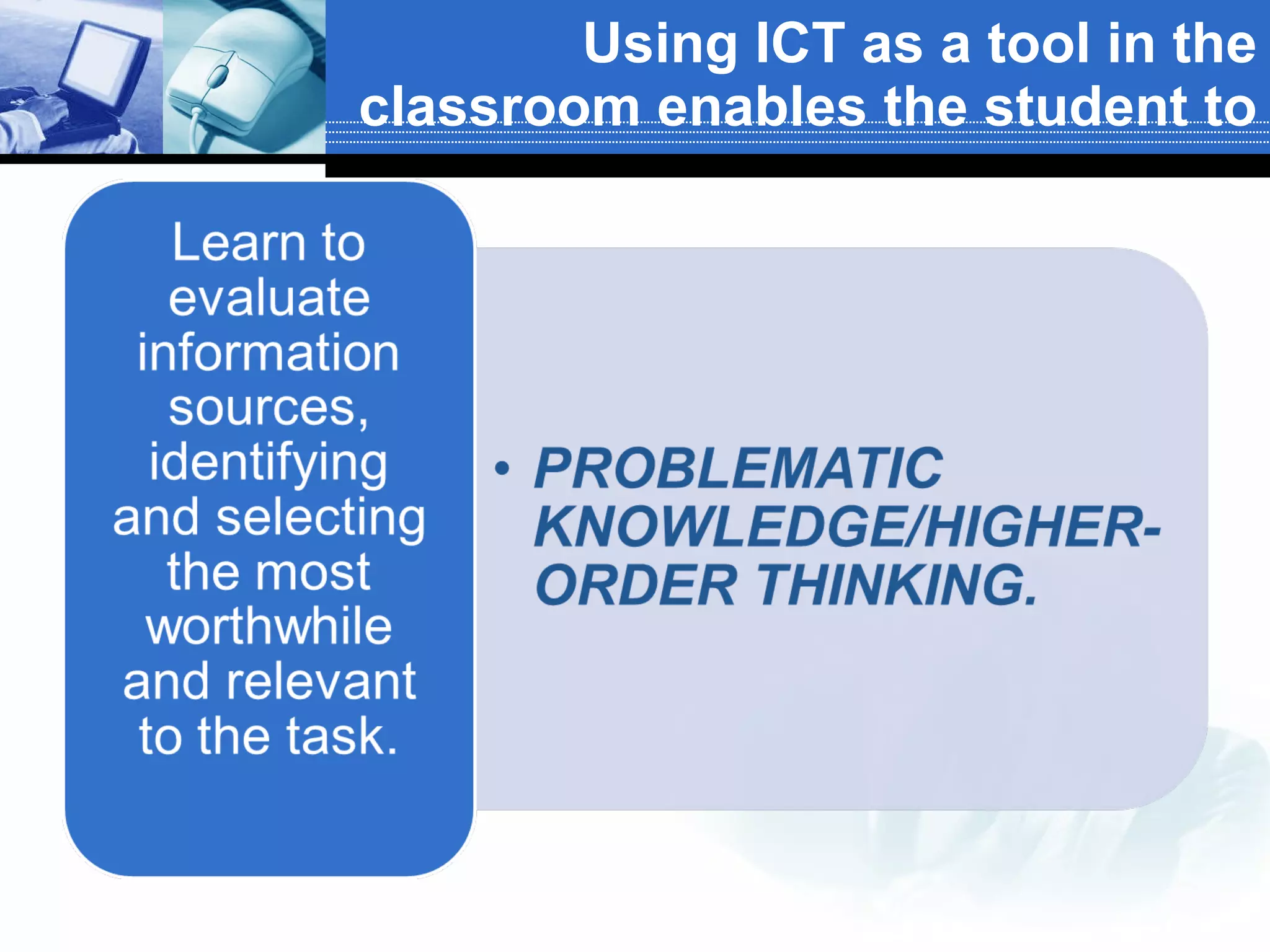 Using ICT as a tool in the classroom enables the student to 