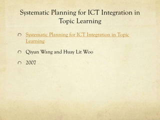 Systematic Planning for ICT Integration in
Topic Learning
Systematic Planning for ICT Integration in Topic
Learning
Qiyun Wang and Huay Lit Woo
2007

 