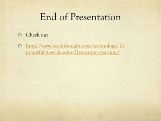 End of Presentation
Check out

http://www.teachthought.com/technology/12powerful-new-ideas-for-21st-century-learning/

 