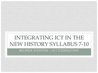 BELINDA STANTON – ICT CONSULTANT
INTEGRATING ICT IN THE
NEW HISTORY SYLLABUS 7-10
 