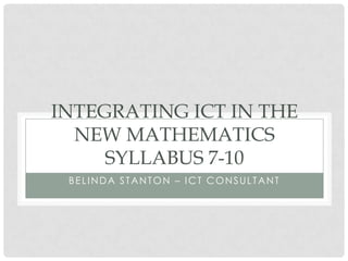 BELINDA STANTON – ICT CONSULTANT
INTEGRATING ICT IN THE
NEW MATHEMATICS
SYLLABUS 7-10
 