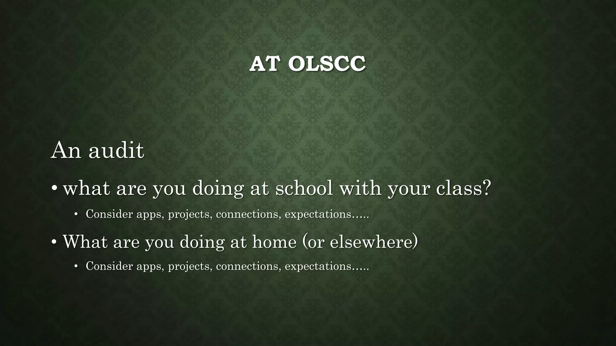 AT OLSCC
An audit
• what are you doing at school with your class?
• Consider apps, projects, connections, expectations…..
• What are you doing at home (or elsewhere)
• Consider apps, projects, connections, expectations…..
 