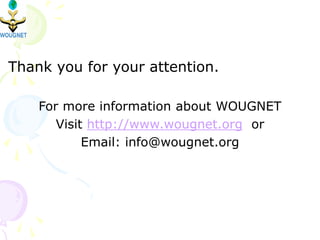 Thank you for your attention.
For more information about WOUGNET
Visit http://www.wougnet.org or
Email: info@wougnet.org
 