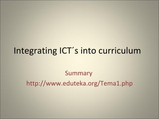 Integrating  ICT´s into curriculum  Summary  http://www.eduteka.org/Tema1.php 