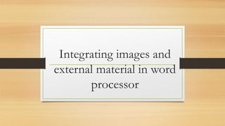 Integrating images and
external material in word
processor
 