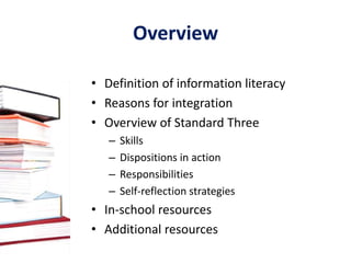 OverviewDefinition of information literacyReasons for integrationOverview of Standard ThreeSkillsDispositions in actionResponsibilitiesSelf-reflection strategiesIn-school resourcesAdditional resources