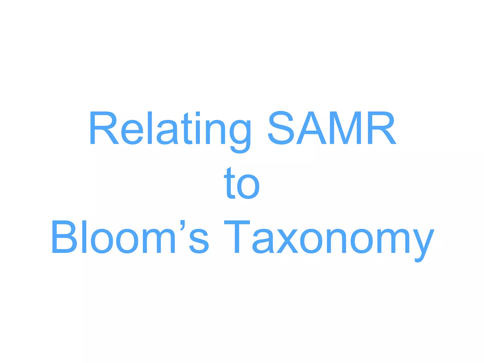 Relating SAMR
to
Bloom’s Taxonomy
 