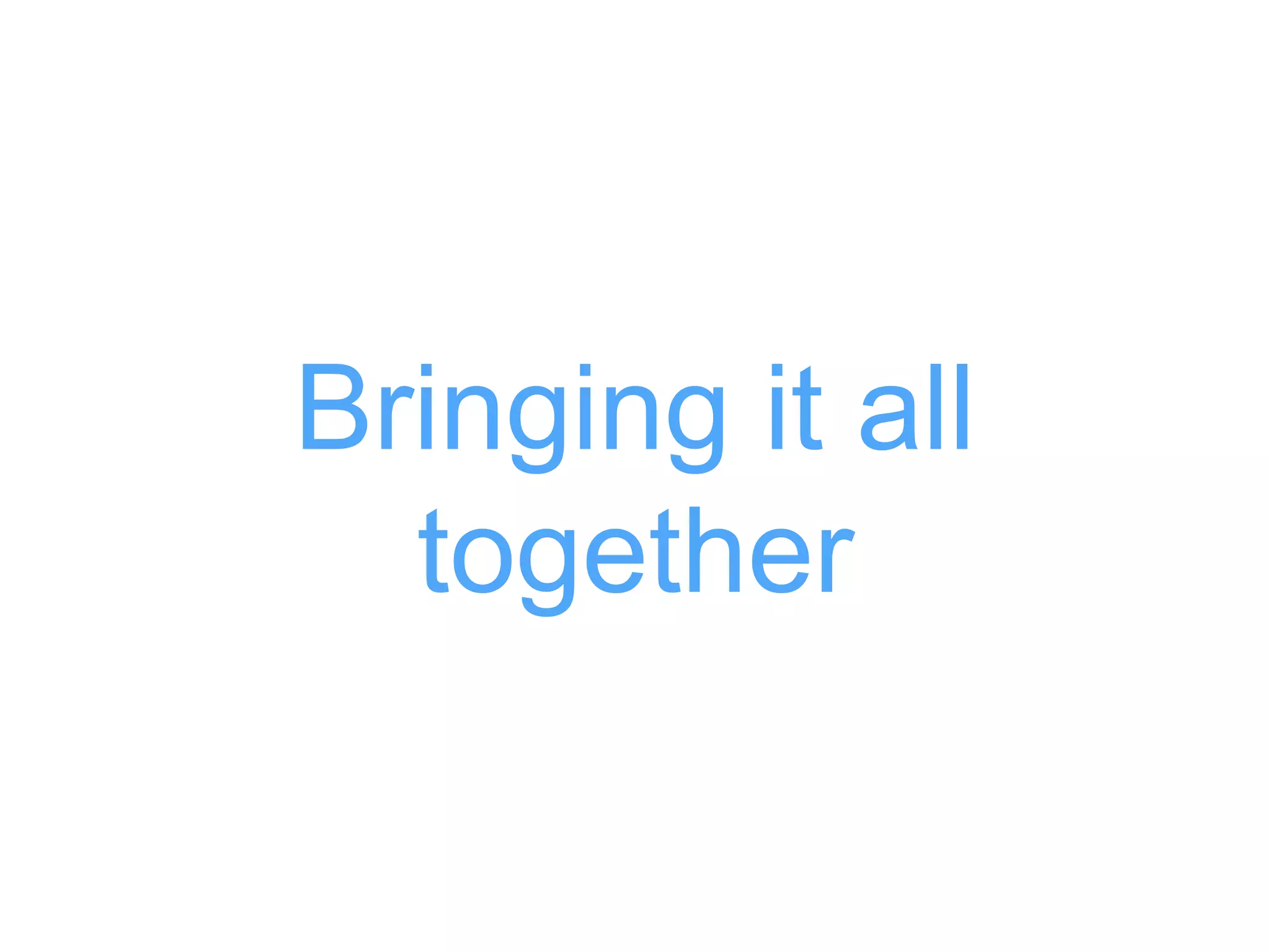 Bringing it all
together
 