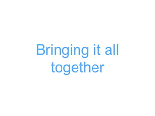 Bringing it all
together
 