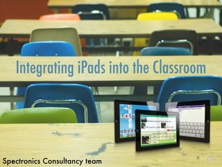 Integrating iPads into the Classroom
Spectronics Consultancy team
 