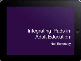 Integrating iPads in
Adult Education
Nell Eckersley
 