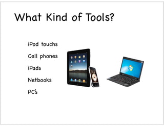 What Kind of Tools?

  iPod touchs

  Cell phones

  iPads

  Netbooks

  PC’s
 