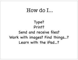 How do I...

            Type?
            Print?
    Send and receive ﬁles?
Work with images? Find things...?
    Learn w...