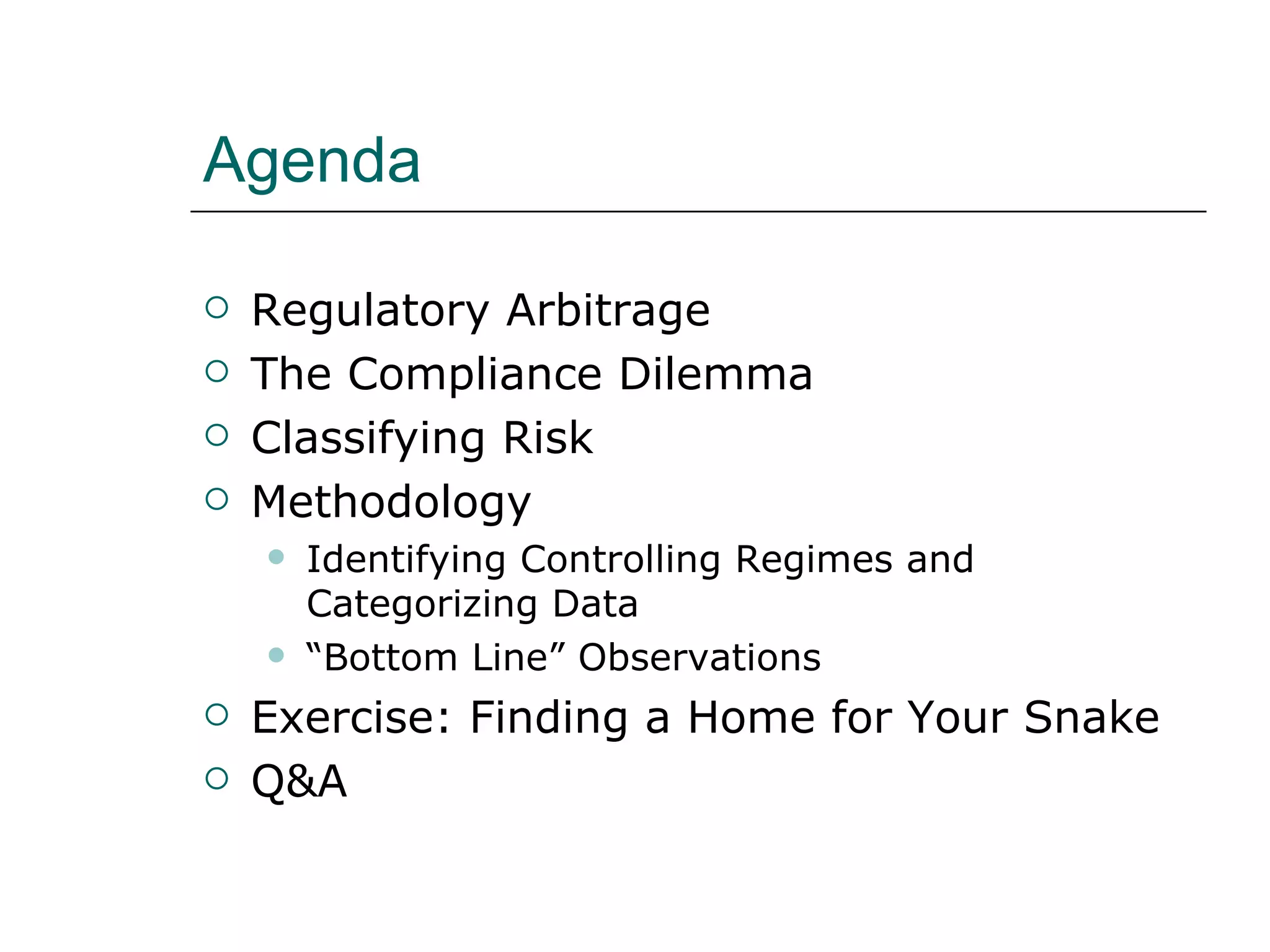 Agenda Regulatory Arbitrage The Compliance Dilemma Classifying Risk Methodology Identifying Controlling Regimes and Categorizing Data “ Bottom Line” Observations Exercise: Finding a Home for Your Snake Q&A