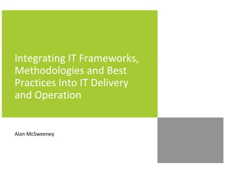 Integrating IT Frameworks,
Methodologies and Best
Practices Into IT Delivery
and Operation


Alan McSweeney
 