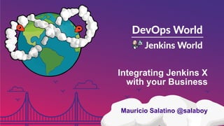 Integrating Jenkins X
with your Business
Mauricio Salatino @salaboy
 