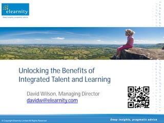 Deep insights, pragmatic advice




                    Unlocking the Benefits of
                    Integrated Talent and Learning
                              David Wilson, Managing Director
                              davidw@elearnity.com


© Copyright Elearnity Limited All Rights Reserved               Deep insights, pragmatic advice
 