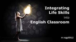 http://www.free-powerpoint-templates-design.com
Integrating
Life Skills
into
English Classroom
m nagaRAJU
 