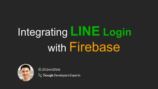 Integrating LINE Login
with Firebase
@Jirawatee
 