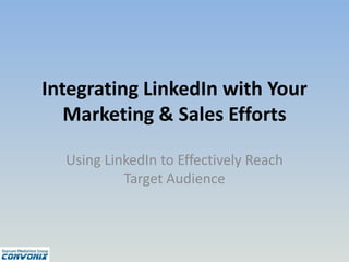 Integrating LinkedIn with Your
Marketing & Sales Efforts
Using LinkedIn to Effectively Reach
Target Audience
 