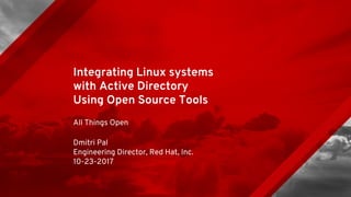 Integrating Linux systems
with Active Directory
Using Open Source Tools
All Things Open
Dmitri Pal
Engineering Director, Red Hat, Inc.
10-23-2017
 
