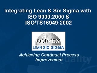 Integrating Lean & Six Sigma with  ISO 9000:2000 & ISO/TS16949:2002 Achieving Continual Process Improvement 