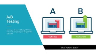 A/B
Testing
Assume you will need A/ B Testing. ML Models
that perfectly during testing can fall apart in the
real world!
Which Performs Better?
 