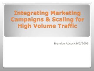 Integrating Marketing Campaigns & Scaling for High Volume Traffic Brandon Adcock 9/3/2009 