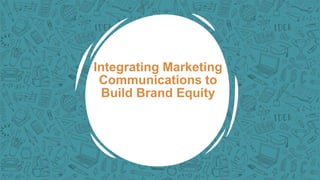 Integrating Marketing
Communications to
Build Brand Equity
 